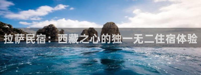 球盟会官网app下载|拉萨民宿：西藏之心的独一无二住宿体验